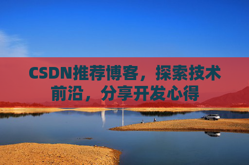 CSDN推荐博客，探索技术前沿，分享开发心得